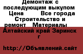 Демонтаж с последующим выкупом  › Цена ­ 10 - Все города Строительство и ремонт » Материалы   . Алтайский край,Заринск г.